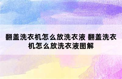 翻盖洗衣机怎么放洗衣液 翻盖洗衣机怎么放洗衣液图解